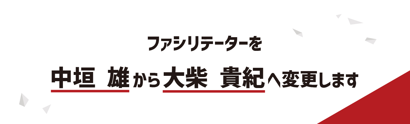 ファシリテーターを中垣 雄から大柴 貴紀へ変更します